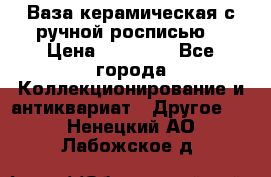 Ваза керамическая с ручной росписью  › Цена ­ 30 000 - Все города Коллекционирование и антиквариат » Другое   . Ненецкий АО,Лабожское д.